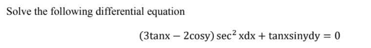 Solve the following differential equation
(3tanx – 2cosy) sec2 xdx + tanxsinydy = 0
%3D
