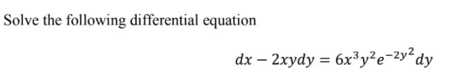Solve the following differential equation
dx – 2xydy = 6x³y?e-2y²dy
