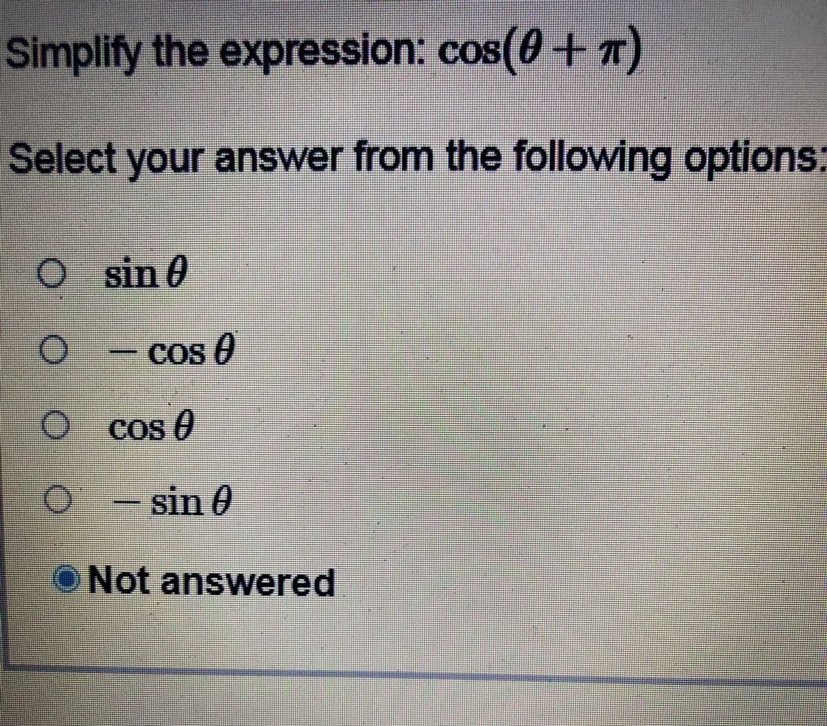 Simplify the expression: cos+7
Select your answer from the following options:
sin 0
O-cos 0
O cos 0
-sin 0
O Not answered
