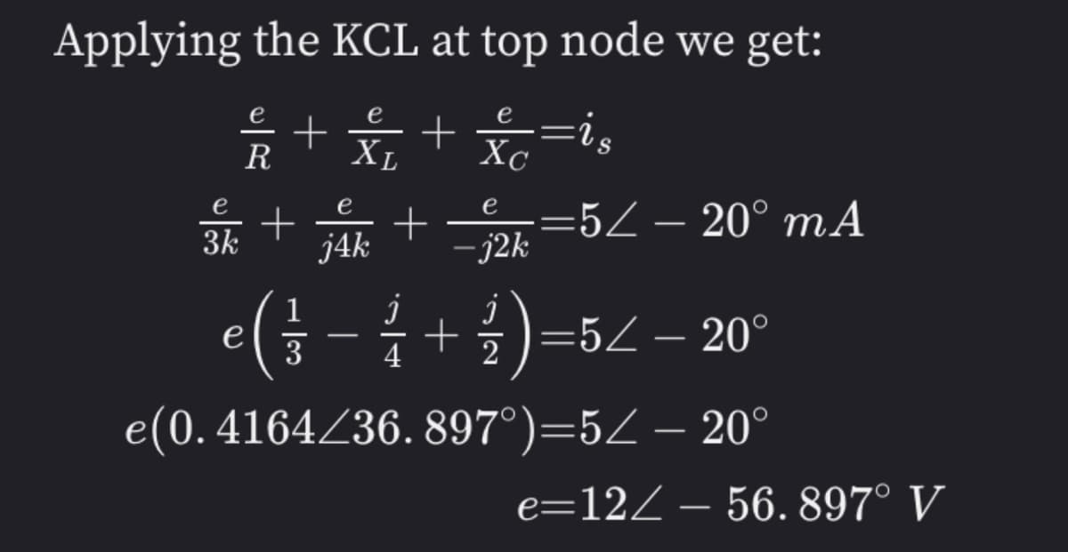 Applying the KCL at top node we get:
e
e
+Ý + x=is
R
XL
Xc
S.
e
e
=5Z – 20° mA
e
+
3k
+
· j2k
j4k
1
÷+3)=5Z – 20°
-
4
e(0. 4164Z36. 897°)=5Z – 20°
e=12Z – 56. 897° V
