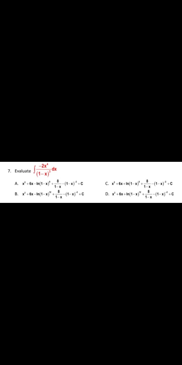 -2x*
dx
7. Evaluate
(1-х)°
A. x' + 6x – In(1–x)'-
1-х
(1-х)* +с
C. x' +6x + In(1– x)' +
-(1-x)² +c
1-х
8
- (1-х)* +с
8
В. х*+ 6х - In(1-х)".
D. x' + 6x + In(1–x)" -
- (1-х)* +с
1-х
1-х
