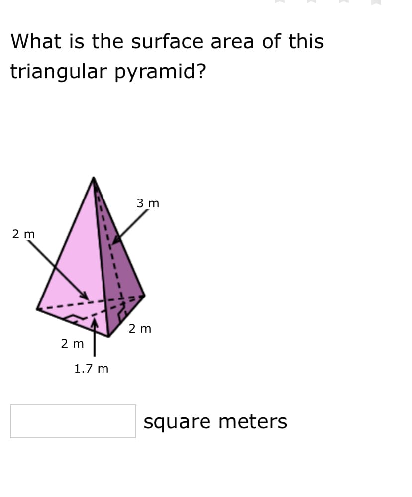 What is the surface area of this
triangular pyramid?
3 m
2 m
2 m
2 m
1.7 m
square meters
