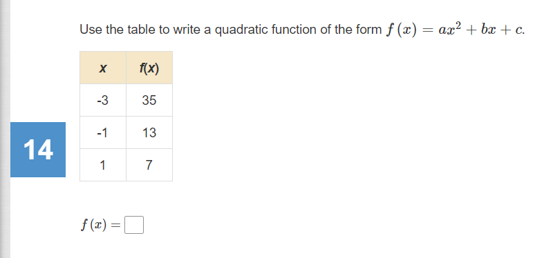 Use the table to write a quadratic function of the form f (x) = ax² + bx + c.
f(x)
-3
35
-1
13
14
1
7
f (x) = O
