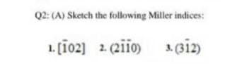 Q2: (A) Sketch the following Miller indices:
1. [ī02] 2.(ziio) . (312)
