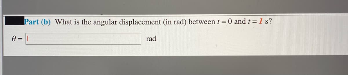 Part (b) What is the angular displacement (in rad) between t = 0 and t=1 s?
rad
