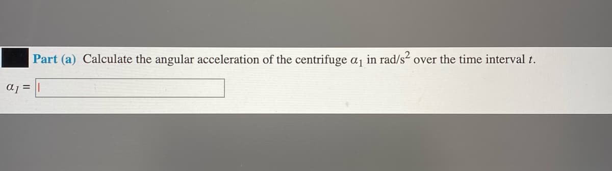 Part (a) Calculate the angular acceleration of the centrifuge a¡ in rad/s² over the time interval t.
aj =
