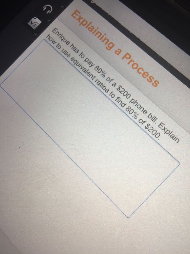 Explaining a Process
Enrique has to pay 80% of a $200 phone bill. Explain
how to use equivalent ratios to find 80% of $200.
