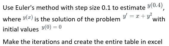 Use Euler's method with step size 0.1 to estimate y(0.4),
where y() is the solution of the problem y = x + y²₁
initial values y(0) = 0
with
Make the iterations and create the entire table in excel