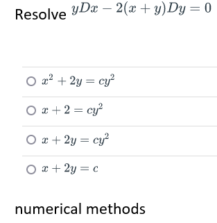 Resolve yDx - 2(x+y) Dy=0
O x² + 2y = cy²
O x + 2 = cy²
O x + 2y = cy²
○ x + 2y = c
numerical methods