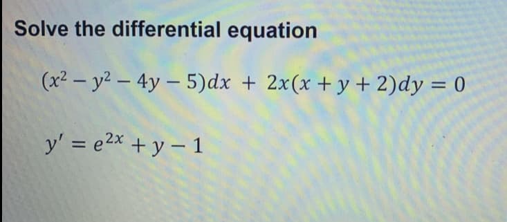 Solve the differential equation
(x² – y² – 4y – 5)dx + 2x(x + y + 2)dy = 0
y' = e2x + y – 1
%3D
