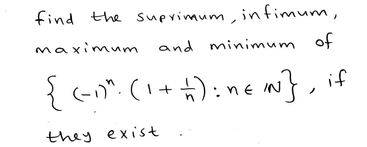 find the suprimum,infimum,
maximum
and minimum of
{c)".(I+):ne N}, if
:nE IN
they exist
