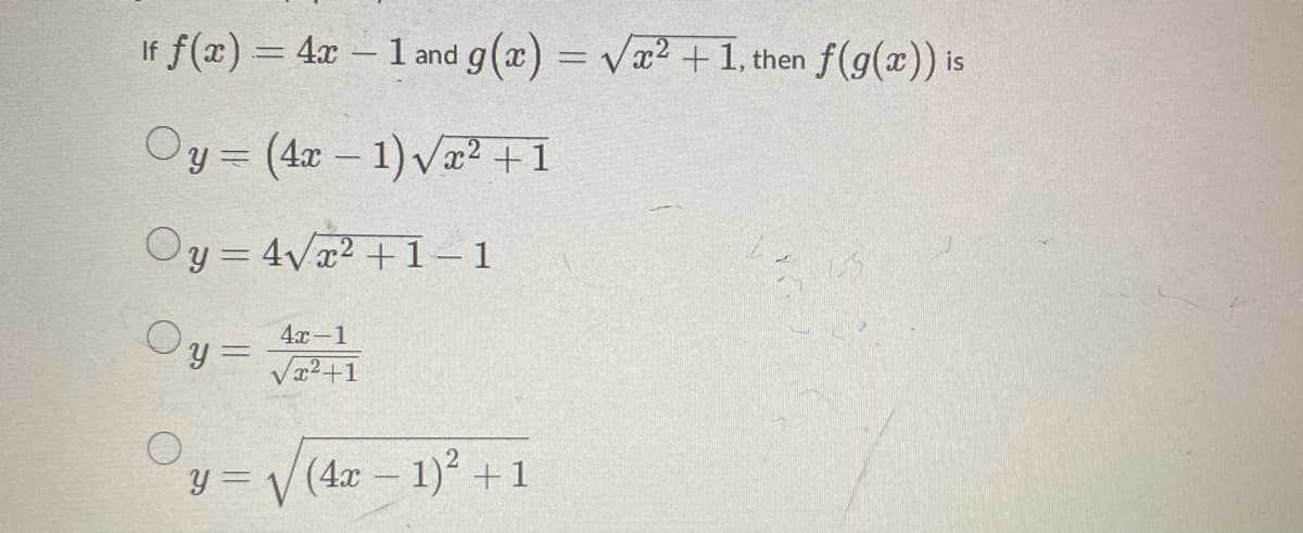 If f(x) = 4x – 1 and g(x) = Va2 +1, then f(g(x)) is
Oy = (4x – 1) Vx² +1
Oy = 4Vx2 + 1–1
Oy=
4х- 1
Va2+1
y = V (4x – 1) +1
