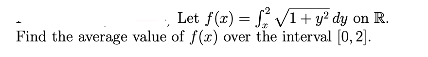 Let f(x) = S VI+ y² dy on R.
Find the average value of f(x) over the interval [0, 2].
