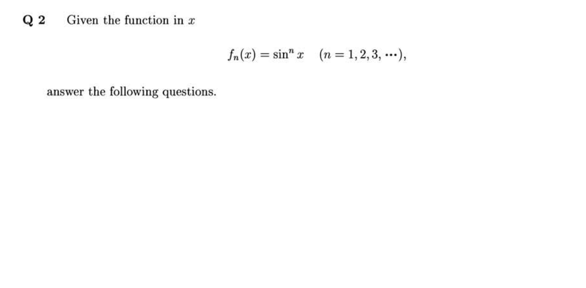 Q 2
Given the function in x
fn(x) = sin" x
(n = 1,2, 3, ...),
answer the following questions.
