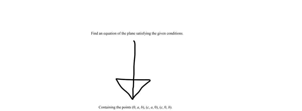 Find an equation of the plane satisfying the given conditions.
Containing the points (0, a, b), (c, a, 0), (c, 0, b).
