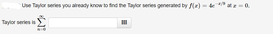 Use Taylor series you already know to find the Taylor series generated by f(x)
= 4e
at x = 0.
Taylor series is
n=0

