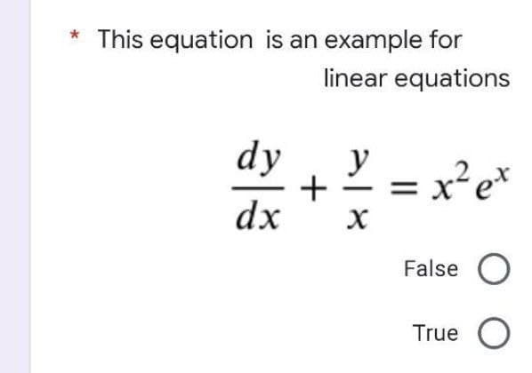 * This equation is an example for
linear equations
dy
y
x² e*
dx
False O
True O
+
