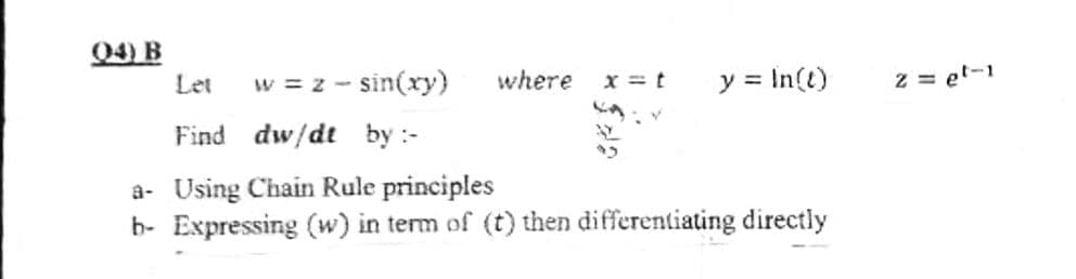 04) B
Let
y = In(t)
w = z - sin(ry)
where
x = t
z = et-1
Find dw/dt by :-
a- Using Chain Rule principles
b- Expressing (w) in term of (t) then differentiating directly
