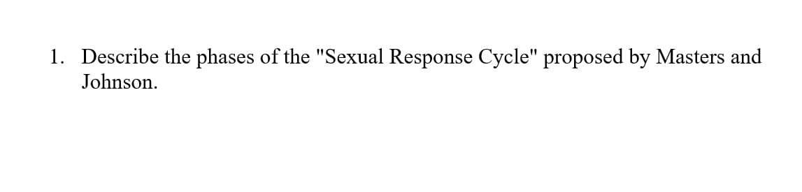 1. Describe the phases of the "Sexual Response Cycle" proposed by Masters and
Johnson.
