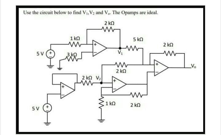 Use the circuit below to find V1, V, and Vo. The Opamps are ideal.
2 kn
1 ka
5 ka
2 kn
5V
3 k
Vo
2 kn
2 ka V2
1 kQ
2 ko
5 V
