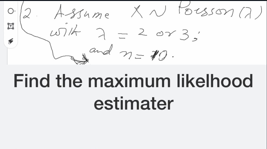 Assume X N Poesson a)
with a =
2 or 3,
and
n=70.
Find the maximum likelhood
estimater
