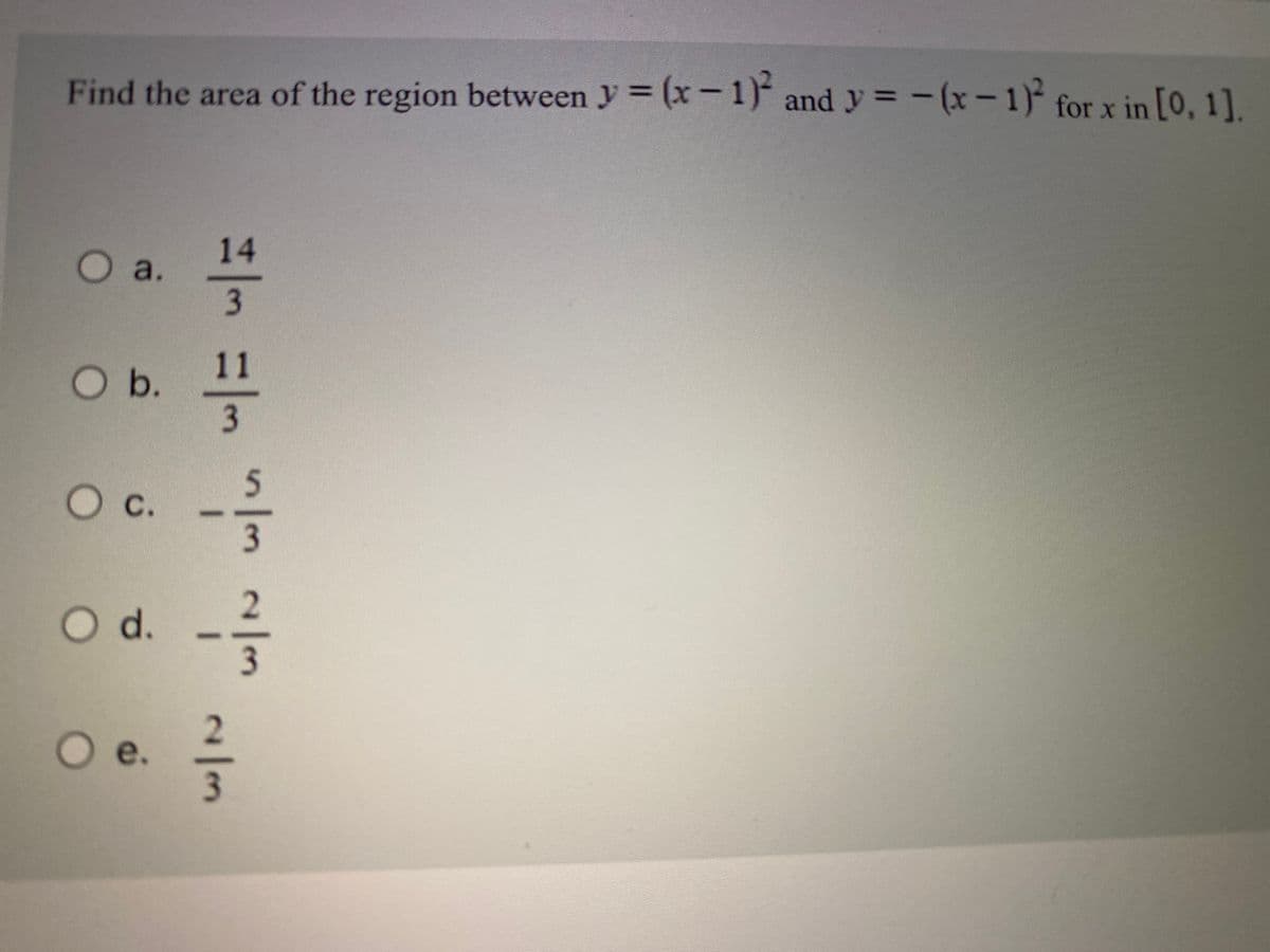 Find the area of the region between y = (x- 1) and y = -(x-1) for x in [0, 1].
14
O a.
3
11
Ob.
С.
3
Od.
3.
e.
2/3
