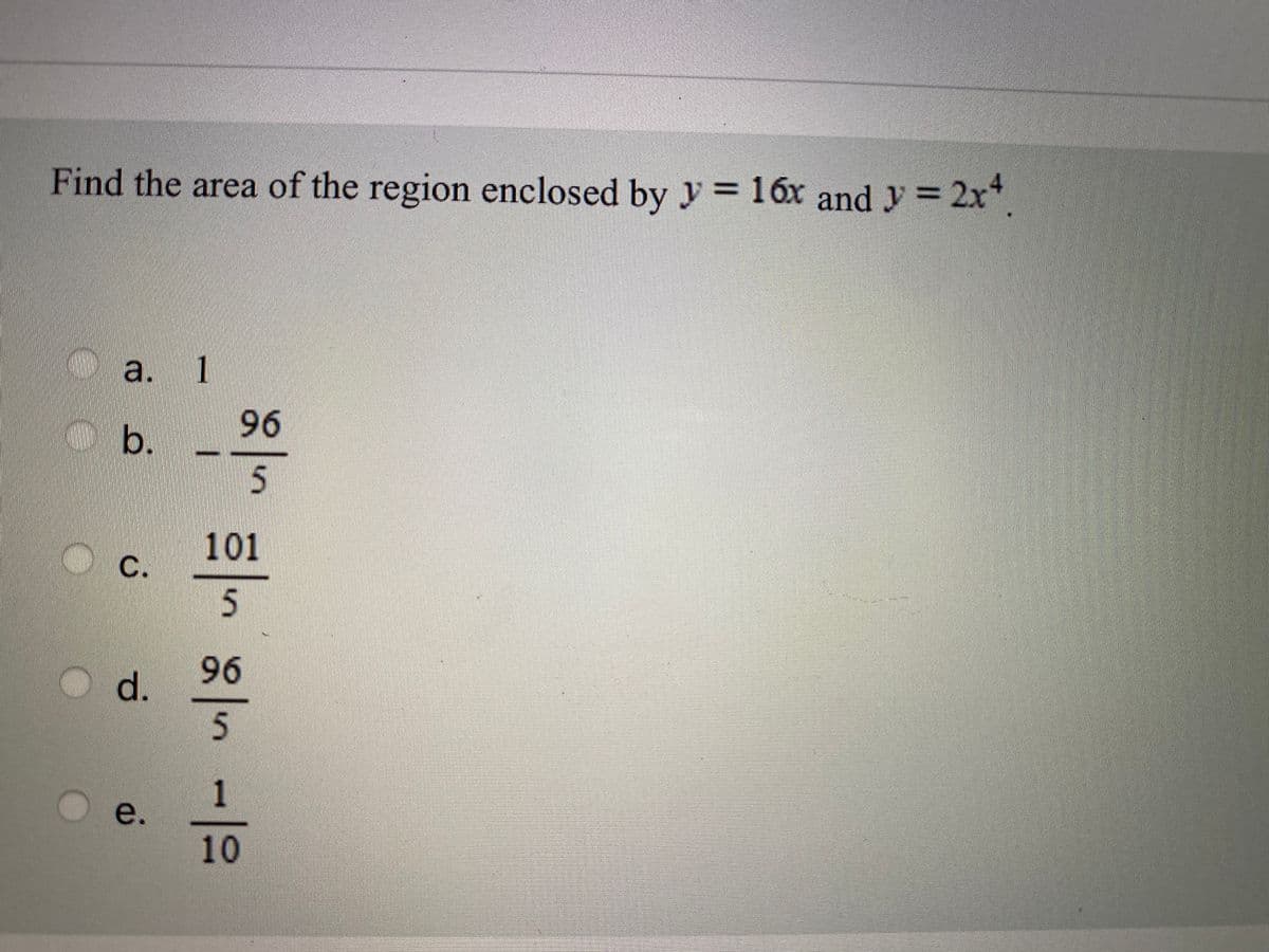 Find the area of the region enclosed by y = 16x and y = 2x*.
%3D
a. 1
96
b.
101
5
96
d.
1
e.
10
C.
