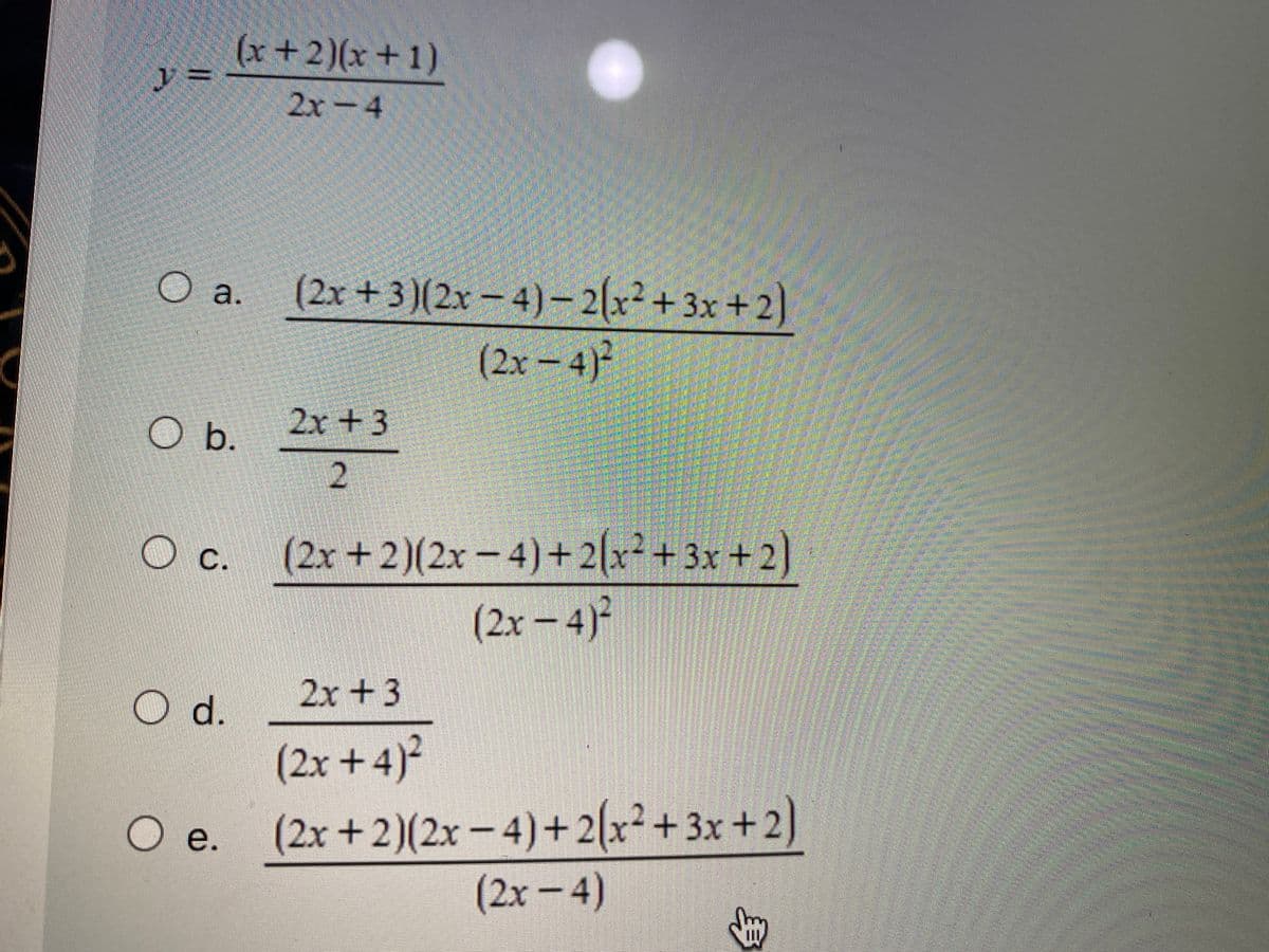 (x+2)(x+1)
2x-4
(2x+3)(2x-4)-2(x² + 3x +2)
(2x- 4)
a.
2x+3
O b.
(2x+2)(2x – 4)+ 2(x² + 3x + 2)
(2x – 4)²
OC.
2x +3
d.
(2x +4)²
(2x +2)(2x – 4)+ 2(x² + 3x +2)
O e.
(2x-4)
身
2.
