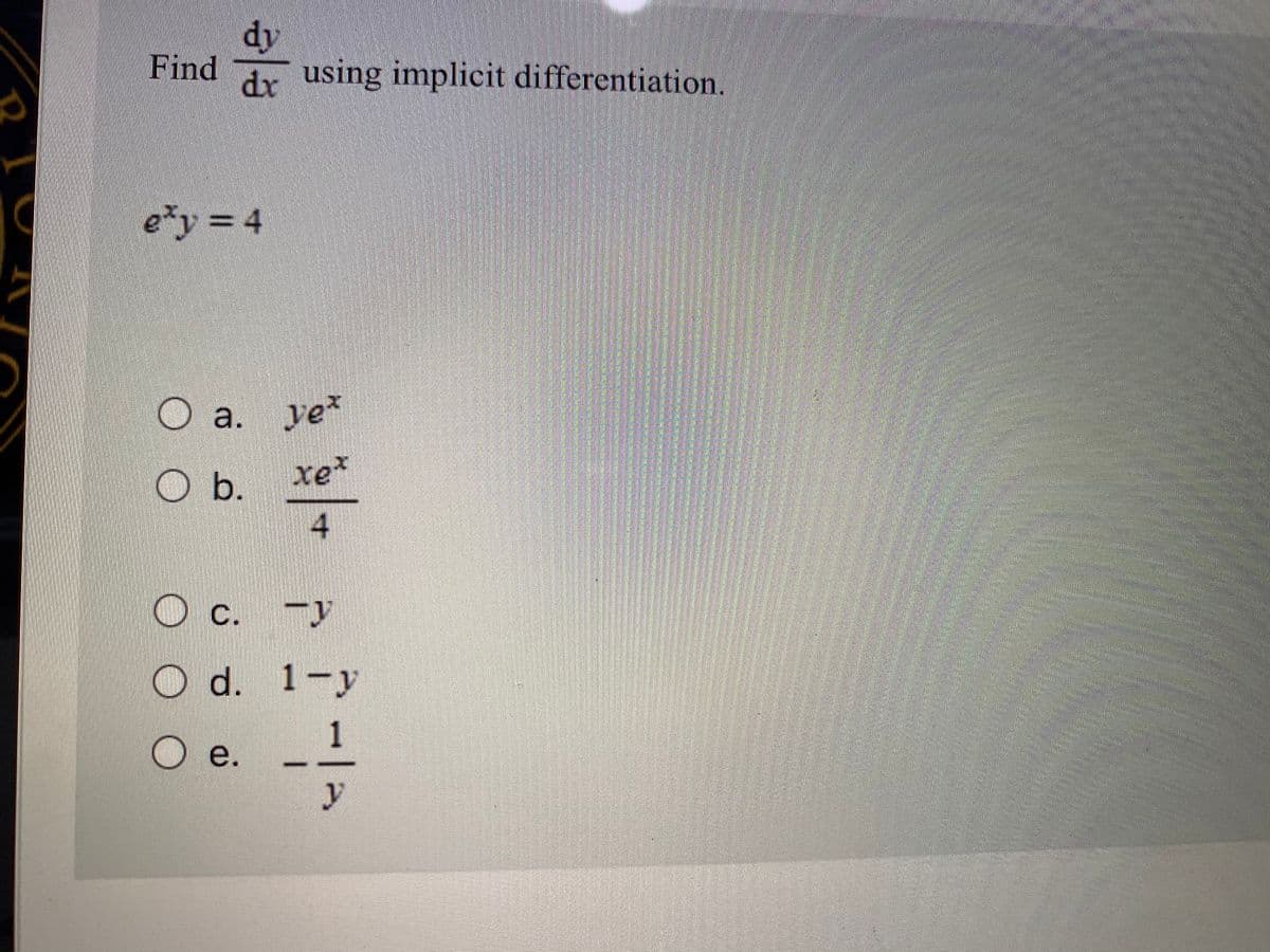 dy
Find
dr using implicit differentiation.
ey 4
O a.
xe
O b.
4
С.
C. y
d. 1-y
O e.
1
y
O

