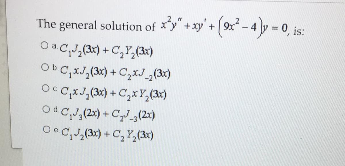 The general solution of *y +xy +9x - 4 y = 0, is:
%3D
Oa C,(3x) + C,Y,(3x)
ObC,XJ,(3x) + C,xJ„(3x)
OcC,XJ,(3x) + C,x Y,(3x)
Od CJ,(2x) + CJ_„(20)
O e C,J,(3x)+ C, Y,(3x)
