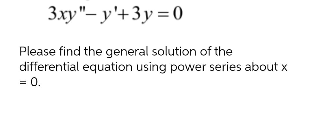 Зху"- у'+3у%3D0
Please find the general solution of the
differential equation using power series about x
= 0.
