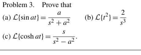 Problem 3. Prove that
a
2
(a) L{sin at}:
(b) L{r²} =-
s2 + a?
(c) L{cosh at} =
s2 – a² °
-
