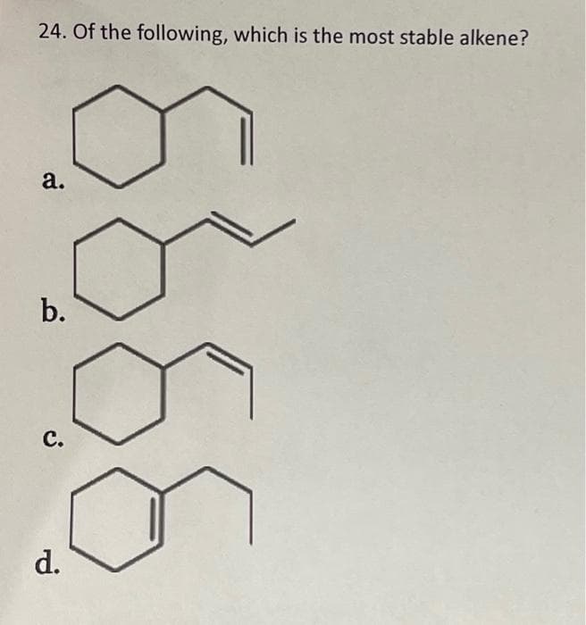 24. Of the following, which is the most stable alkene?
a.
b.
C.
d.