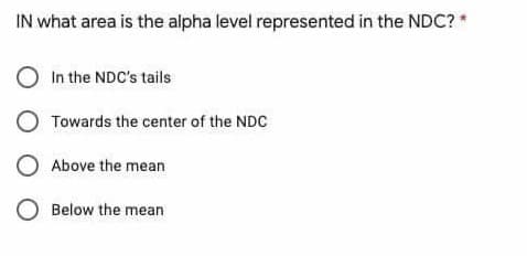 IN what area is the alpha level represented in the NDC? *
O In the NDC's tails
O Towards the center of the NDC
O Above the mean
O Below the mean

