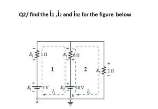 Q2/ find the l1 ,İz and İr2 for the figure below
R in
1
E,
SV
E
10 V
