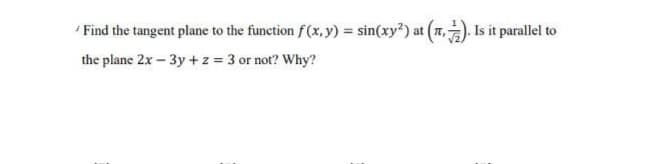 Find the tangent plane to the function f(x, y) = sin(xy²) at (7,. Is it parallel to
the plane 2x - 3y + z = 3 or not? Why?
