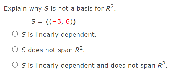 Explain why S is not a basis for R2.
S = {(-3, 6)}
O sis linearly dependent.
O s does not span R².
O S is linearly dependent and does not span R2.
