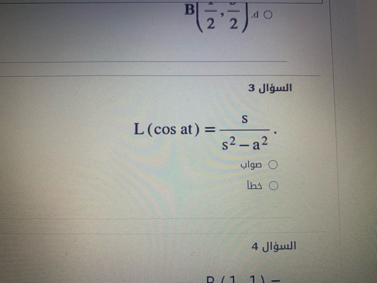 .d O
-
السؤال 3
L(cos at) =
s2- a2
0 صواب
ihi O
السؤال 4
R(1 1 –
