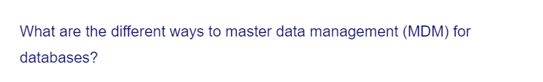 What are the different ways to master data management (MDM) for
databases?