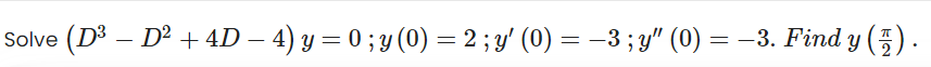 (D³ – D² + 4D – 4) y = 0 ; y (0) = 2 ; y' (0) = –3 ; y" (0) = -3. Find y ().
