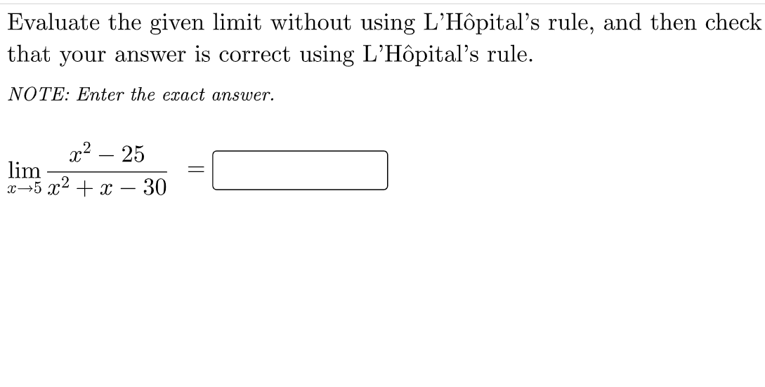 Evaluate the given limit without using L'Hôpital's rule, and then check
that your answer is correct using L'Hôpital's rule.
NOTE: Enter the exact answer.
x² – 25
lim
x→5 x2 + x – 30
