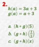 2.
h(a) = 3a +3
g(a) = a +3
a. (h. g)(5)
b. (goh) (²)
C
c. (goh)(x)
