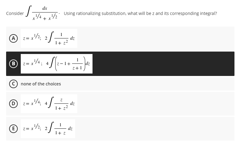 dx
√√2/2/2
+ x
= x ¹/²2; 2 √ =—=1 / 2²
+
1/4: 4√√2-1+
Consider
(A)
B
z = x ¹/4;
C) none of the choices
(D)
z = x ¹/4; 4
(Ε
E
Z = X
Z=
Using rationalizing substitution, what will be z and its corresponding integral?
dz
z+1
Z
√ √ ² ²
1 + 2'
x ¹/², 2/———2 d²
dz
1+z
dz
dz