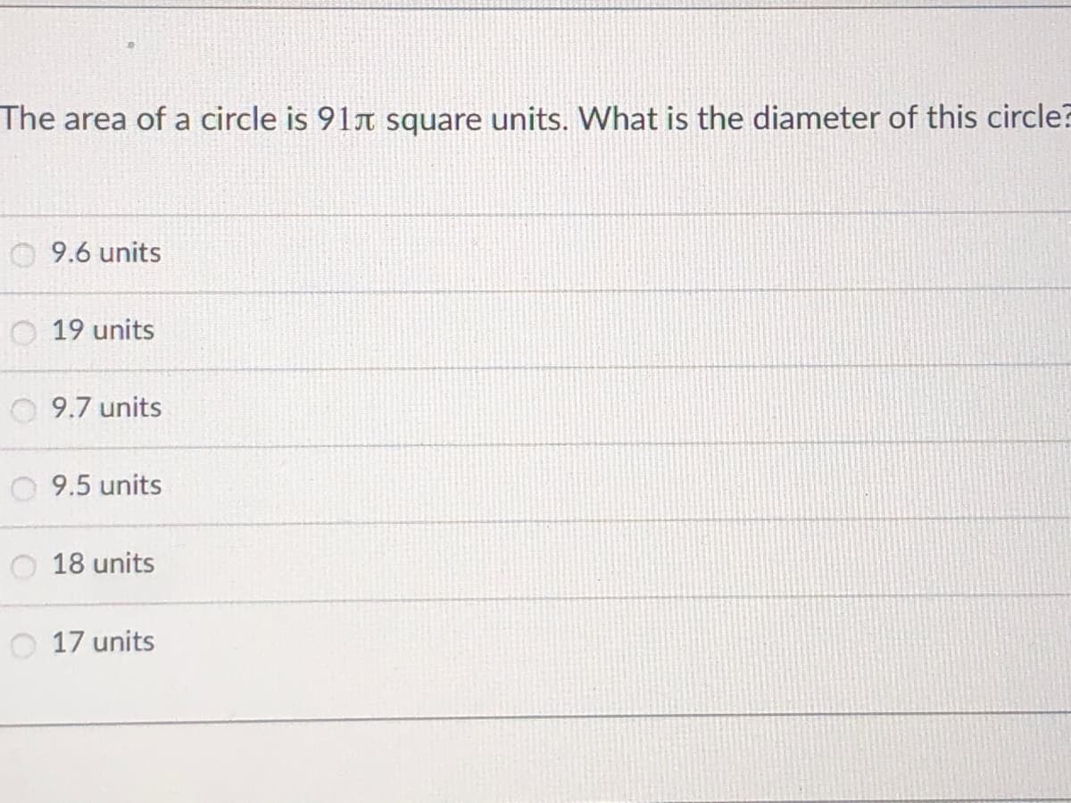 The area of a circle is 91r square units. What is the diameter of this circle?
9.6 units
19 units
9.7 units
9.5 units
18 units
O 17 units
