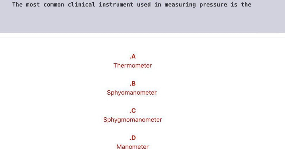 The most common clinical instrument used in measuring pressure is the
.A
Thermometer
.B
Sphyomanometer
.C
Sphygmomanometer
Manometer
