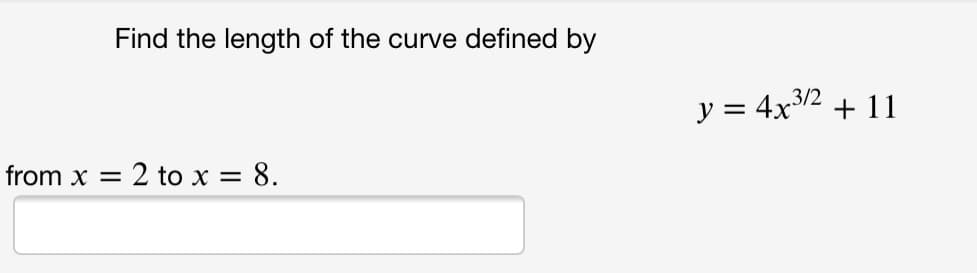 Find the length of the curve defined by
y =
= 4x3/2 + 11
from x = 2 to x = 8.
%3D
