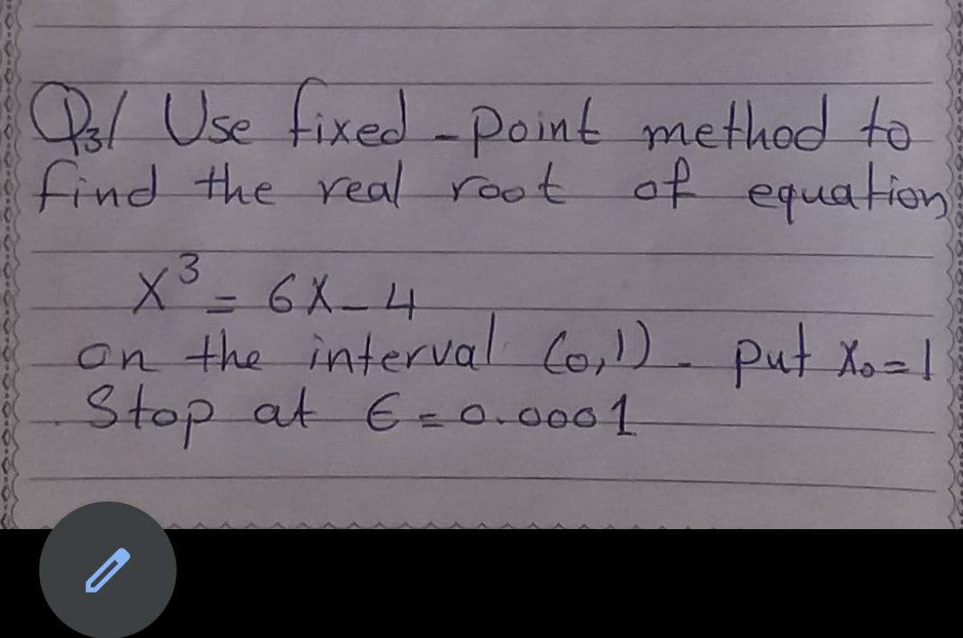 Pl Use fixed -point method to
find the real root of equation
on the interval Co,) put xo = |
Stop at E=0.0001
