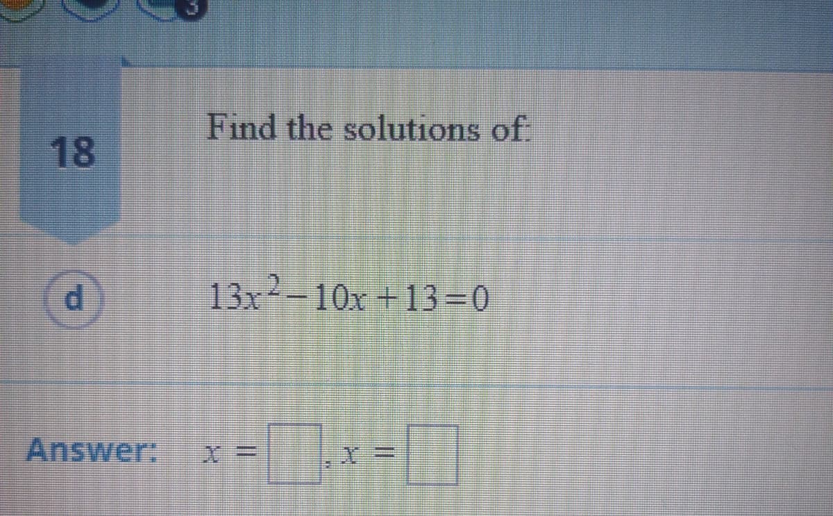 Find the solutions of
18
p.
13x -10x +13=0
Answer:
