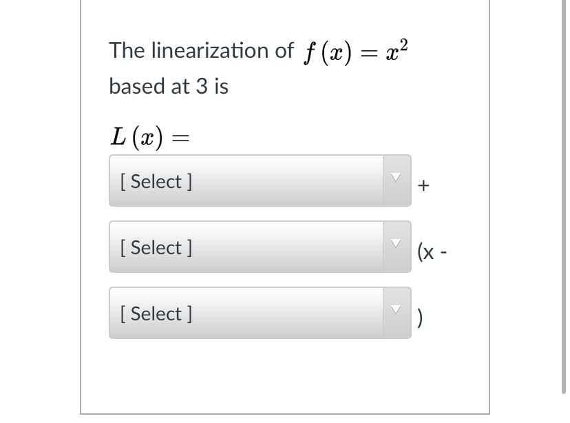 The linearization of f (x) = x2
based at 3 is
L (x)
[ Select ]
+
[ Select ]
(x -
[ Select ]
)
