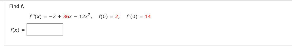 Find f.
f"(x) = -2 + 36x – 12x², f(0) = 2, f'(0) = 14
f(x)
